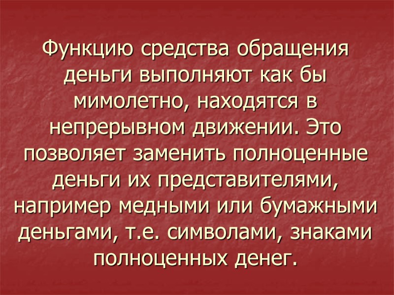 Функцию средства обращения деньги выполняют как бы мимолетно, находятся в непрерывном движении. Это позволяет
